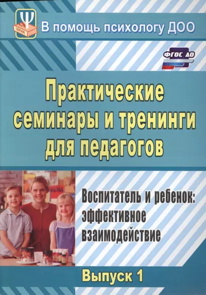 Практические семинары и тренинги для педагогов. Выпуск 1. Воспитатель и ребенок: эффективное взаимодействие. ФГОС ДО. 3-е издание, исправленное - фото 1