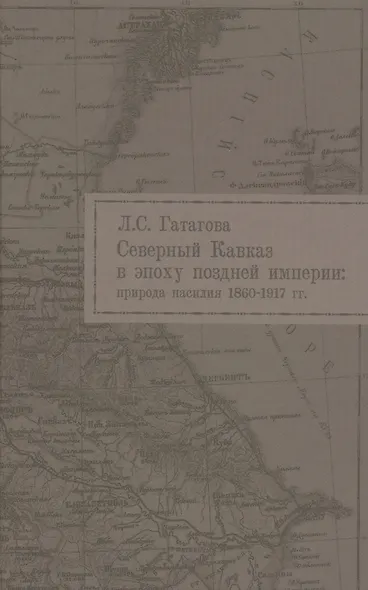 Северный Кавказ в эпоху поздней империи природа насилия 1860-1917 гг. (Гатагова) - фото 1