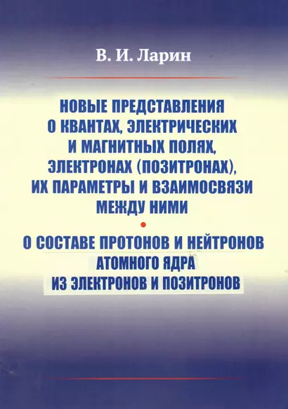 Новые представления о квантах, электрических и магнитных полях, электронах (позитронах), их параметры и взаимосвязи между ними. О составе протонов и нейтронов атомного ядра из электронов и позитронов - фото 1