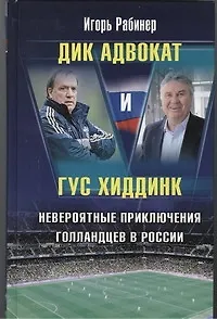 Дик Адвокат и Гус Хиддинк. Невероятные приключения голландцев в России - фото 1
