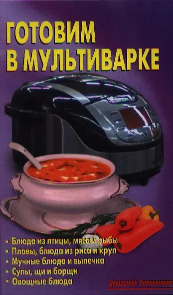 Готовим в мультиварке: Блюда из птицы, мяса и рыбы. Пловы, блюда из риса и круп. Мучные блюда и выпечка. Супы, щи и борщи. Овощные блюда - фото 1