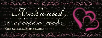 Любимый, я обещаю тебе...Чеки для исполнения желаний. - фото 1