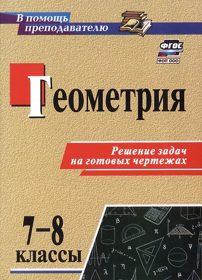 Геометрия. 7-8 классы. Решение задач на готовых чертежах. Издание 3-е, исправленное - фото 1