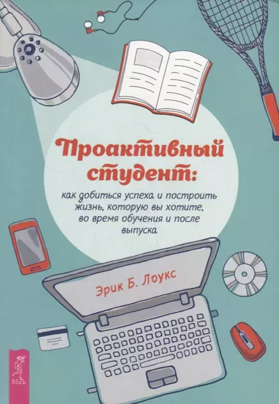 Проактивный студент: как добиться успеха и построить жизнь, которую вы хотите, во время обучения и после выпуска - фото 1