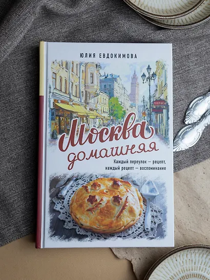 Москва домашняя. Каждый переулок - рецепт, каждый рецепт - воспоминание - фото 8