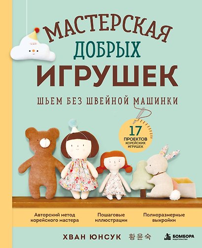 Мастерская добрых игрушек. Шьем без швейной машинки 17 проектов - фото 1