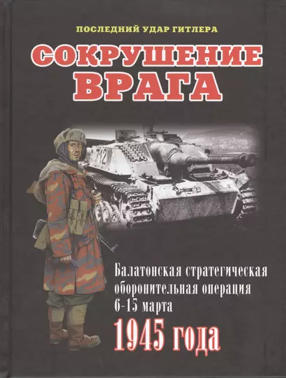 Сокрушение врага. Балатонская стратегическая оборонительная операция 6-15 марта 1945 года - фото 1