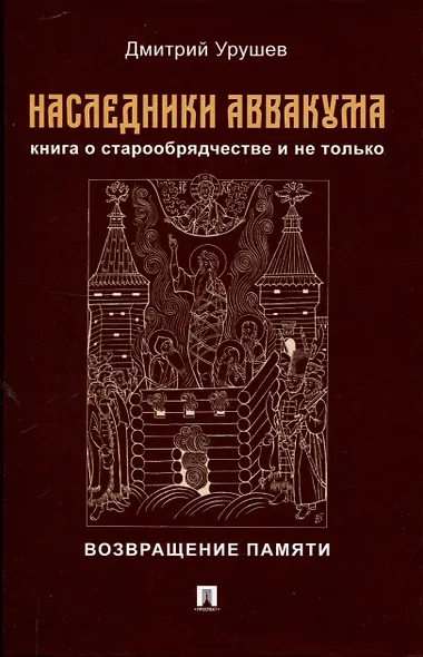 Наследники Аввакума. Книга о старообрядчестве и не только. Возвращение памяти - фото 1