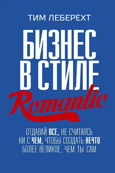 Бизнес в стиле Romantic. Отдавай все, не считаясь ни с чем, чтобы создать нечто более великое, чем ты сам - фото 1