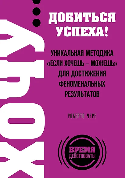 ХОЧУ... добиться успеха! Уникальная методика "Если хочешь - можешь" для достижения феноменальных результатов - фото 1