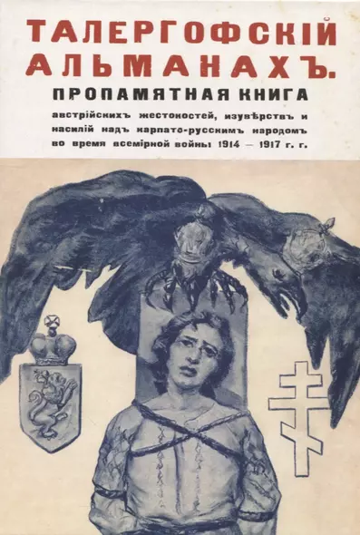 Талергофский альманах. Пропамятная книга австрийских жестокостей, изуверств и насилий над карпато-русским народом во время всемирной войны 1914–1917 гг - фото 1