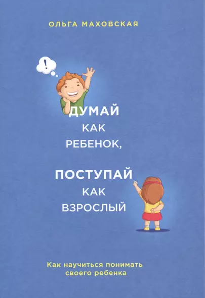 Думай как ребенок, поступай как взрослый. Как научиться понимать своего ребенка - фото 1