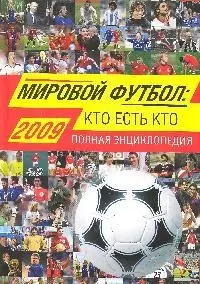 Мировой футбол: кто есть кто:2009: Полная энциклопедия, 3-е изд.,испр. и доп. - фото 1