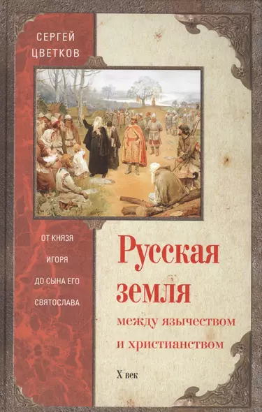 Русская земля. Между язычеством и христианством. От князя Игоря до сына Святослава - фото 1