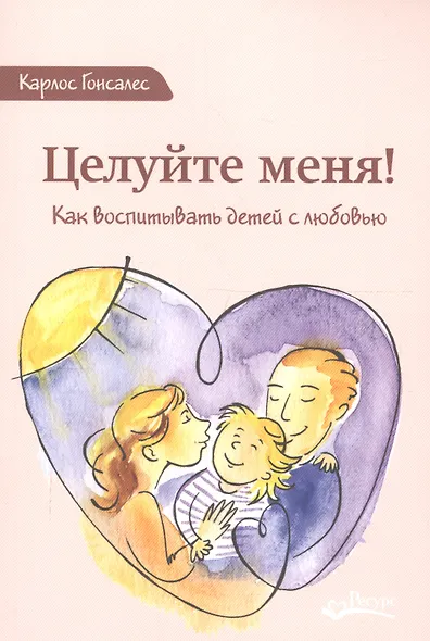 Целуйте меня Как воспитывать детей с любовью (м) Гонсалес - фото 2
