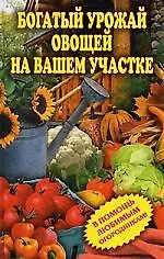 Богатый урожай овощей на вашем участке. В помощь любимым огородникам! - фото 1