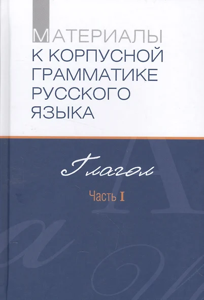 Материалы к корпусной грамматике русского языка. Глагол. Часть I - фото 1