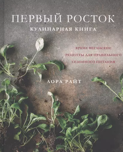 Первый росток. Яркие веганские рецепты для правильного сезонного питания - фото 1