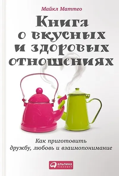 Книга о вкусных и здоровых отношениях: Как приготовить дружбу, любовь и взаимопонимание - фото 1