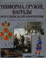 Униформа, оружие, награды Российской империи: От Михаила Романова до Николая II. Иллюстрированная энциклопедия - фото 1