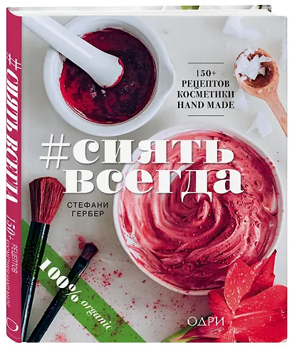 #СИЯТЬ ВСЕГДА. 150+ простых рецептов косметики hand made - фото 3