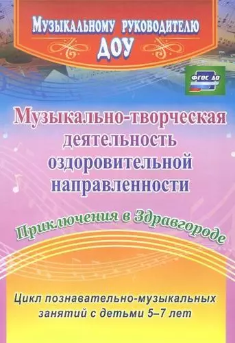 Музыкально-творческая деятельность оздоровительной направленности. Приключения в Здравгороде. Цикл познавательно-музыкальных занятий с детьми 5-7 лет - фото 1