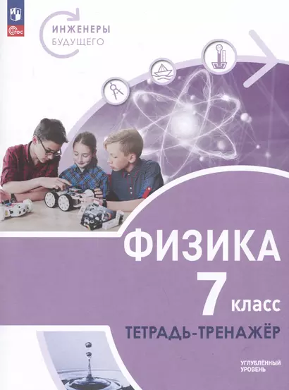 Физика. Инженеры будущего. 7 класс. Углубленный уровень. Тетрадь-тренажер. Учебное пособие - фото 1