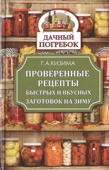 КонсервированиеГрибы.ДачныйПогребок Кизима Проверенные рецепты быстрых и вкусных заготовок на зиму - фото 1