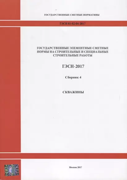 Государственные элементные сметные нормы на строительные и специальные строительные работы. ГЭСН-2017. Сборник 4. Скважины - фото 1