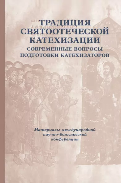 Традиция святоотеческой катехизации: Современные вопросы подготовки катехизаторов: Материалы Международной научно-богословско конференции (Москва, 28-30 мая 2012 г.) - фото 1