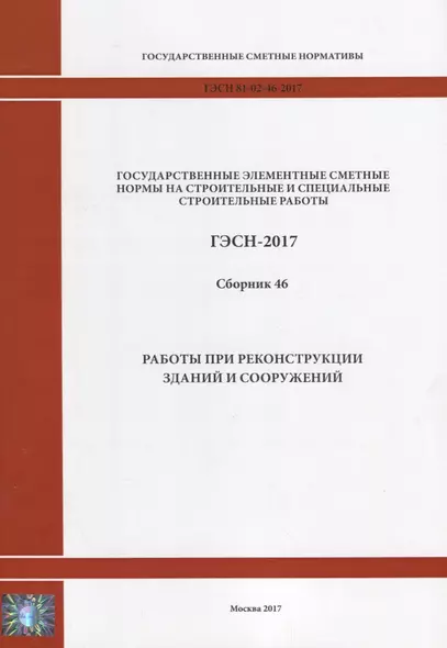 Государственные элементные сметные нормы на строительные и специальные строительные работы. ГЭСН-2017. Сборник 46. Работы при реконструкции зданий и сооружений - фото 1