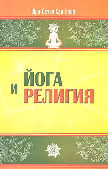 Йога и религия. 3-е изд. Сборник цитат из бесед и книг Бхагавана Шри Сатья Саи Бабы - фото 1