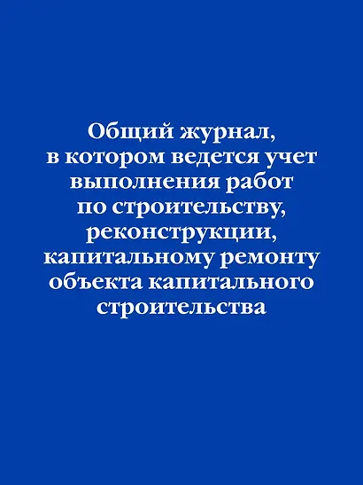 Общий журнал, в котором ведется учет выполнения работ по строительству, реконструкции, капитальному ремонту объекта капитального строительства - фото 1