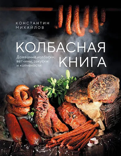 Колбасная книга. Домашние колбаски, ветчины, закуски и копчености - фото 1