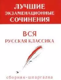 Лучшие экзаменационные сочинения Вся русская классика (сборник-шпаргалка) (м) - фото 1