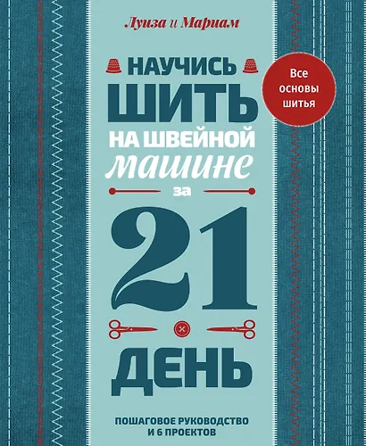Научись шить на швейной машине за 21 день. Пошаговое руководство и 6 проектов - фото 1