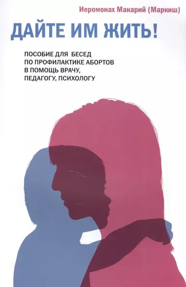 Дайте им жить! Пособие для бесед по профилактике абортов. В помощь врачу, педагогу, психологу. - фото 1