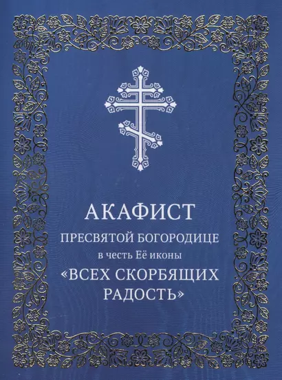 Акафист Пресвятой Богородице в честь Ее иконы "Всех скорбящих Радость" - фото 1