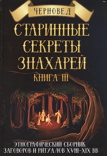 Старинные секреты знахарей Этнографич.сб.заговоров и ритуалов 18-19 в. Кн.3 (ПИ) - фото 1