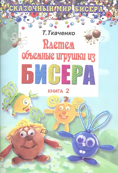 Плетем объемные игрушки из бисера: книга 2. Ткаченко ТомБ. - фото 1