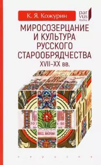 Миросозерцание и культура русского старообрядчества XVII-XX - фото 1