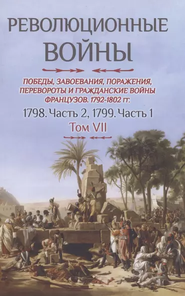 Революционные войны. Победы, завоевания, поражения, перевороты и гражданские войны французов. 1792-1802 гг. Том VII. 1798. Часть 2, 1799. Часть 1 - фото 1