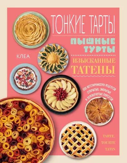 Тонкие тарты. Пышные турты. Изысканные татены. 200 вегетарианских рецептов открытых, закрытых и перевернутых пирогов - фото 1