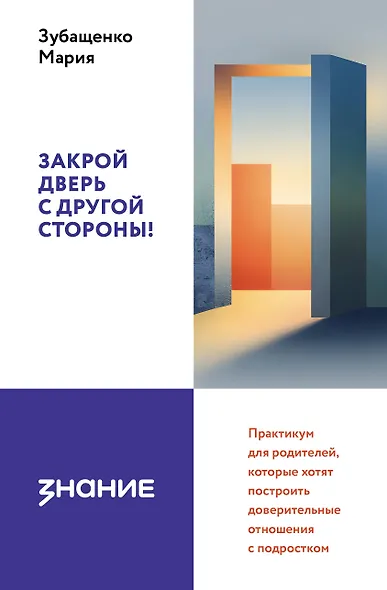 Закрой дверь с другой стороны! Практикум для родителей, которые хотят построить доверительные отношения с подростком - фото 1