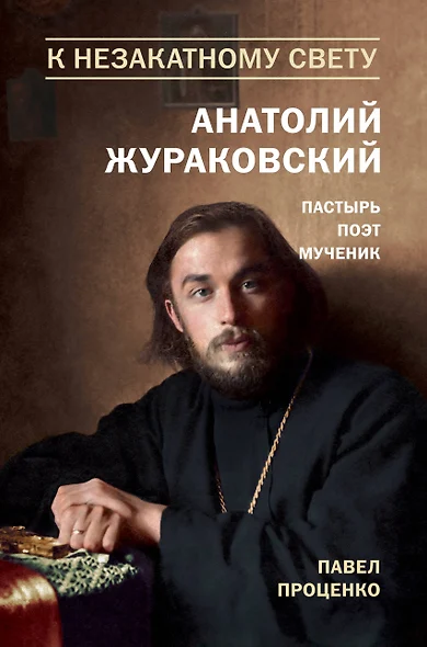 К незакатному Свету. Анатолий Жураковский. Пастырь, поэт, мученик (оф. 2) - фото 1