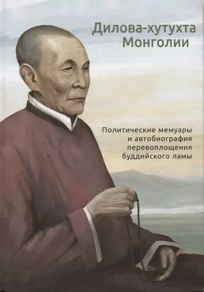 Дилова-хутухта Монголии. Политические мемуары и автобиография перевоплощения буддийского ламы - фото 1