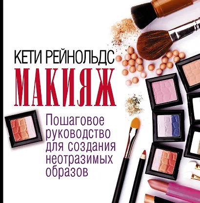 Макияж. Пошаговое руководство для создания неотразимых образов - фото 1