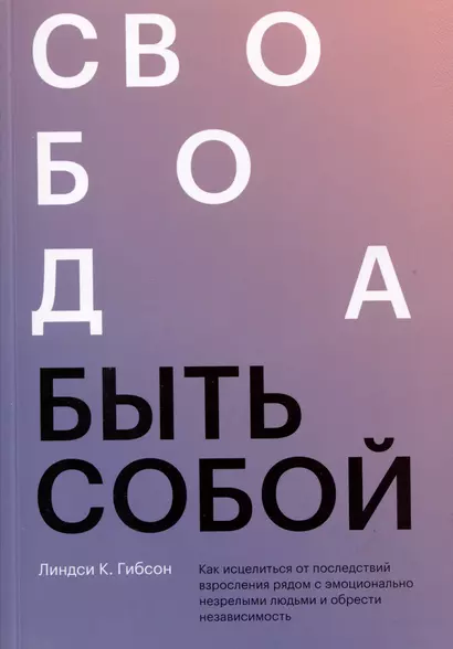 Свобода быть собой. Как исцелиться от последствий взросления рядом с эмоционально незрелыми людьми и обрести независимость - фото 1