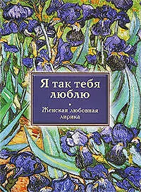 Я так тебя люблю : женская любовная лирика - фото 1
