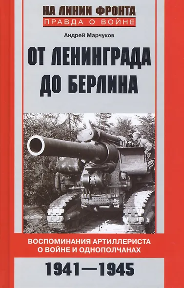 От Ленинграда до Берлина Воспоминания артиллериста о войне и однополчанах. 1941-1945 - фото 1